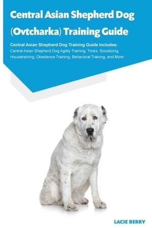 Central Asian Shepherd Dog (Ovtcharka) Training Guide Central Asian Shepherd Dog Training Guide Includes de Lacie Berry