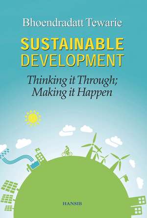 Sustainable Development: Thinking it Through; Making it Happen de Bhoendradatt Tewarie