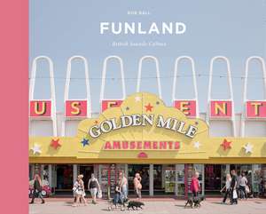 Funland: A Journey Through the British Seaside de Rob Ball