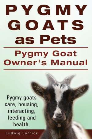 Pygmy Goats as Pets. Pygmy Goat Owners Manual. Pygmy Goats Care, Housing, Interacting, Feeding and Health.: A World War Two Chronicle de Ludwig Lorrick