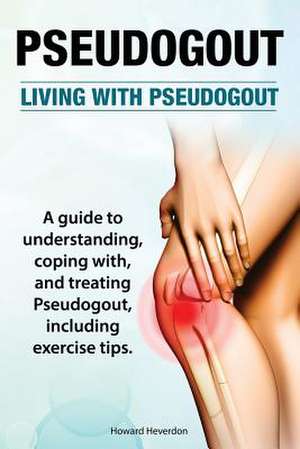 Pseudogout. Living with Pseudogout. a Guide to Understanding, Coping With, and Treating Pseudogout, Including Exercise Tips.