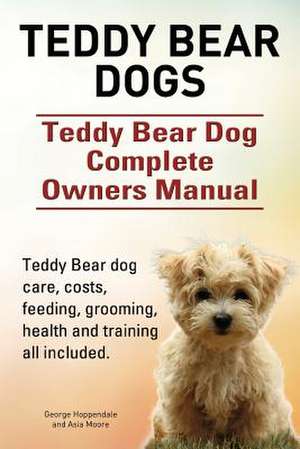 Teddy Bear dogs. Teddy Bear Dog Complete Owners Manual. Teddy Bear dog care, costs, feeding, grooming, health and training all included. de George Hoppendale