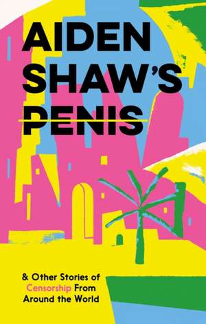 Aiden Shaw's Penis and Other Stories of Censorship From Around the World de Various