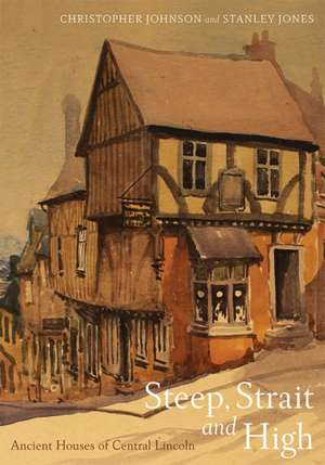 Steep, Strait and High – Ancient Houses of Central Lincoln de Christopher Johnson