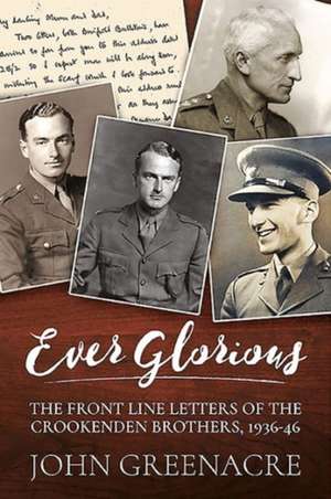 Ever Glorious: The Front Line Letters of the Crookenden Brothers, 1936 -46 de John Greenacre