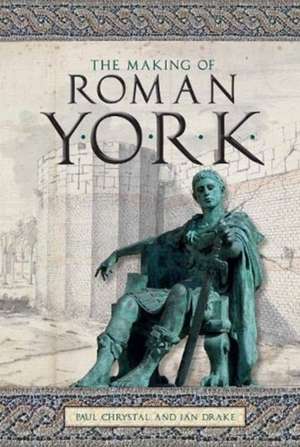 The Making of Roman York de Ian Drake