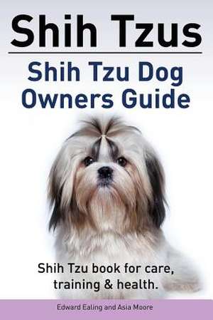 Shih Tzus Shih Tzu Dog Owners Guide. Shih Tzu Book for Care, Training & Health.