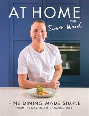 At Home with Simon Wood: Fine Dining Made Simple de Simon Wood