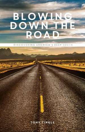 Blowing Down the Road: Discovering America's Deep South de Tony Tingle