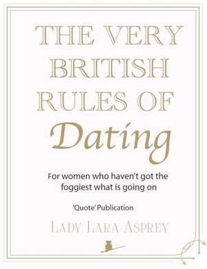 The Very British Rules of Dating: How to find and keep the perfect gentleman (and yes they do exist) de Lara Asprey