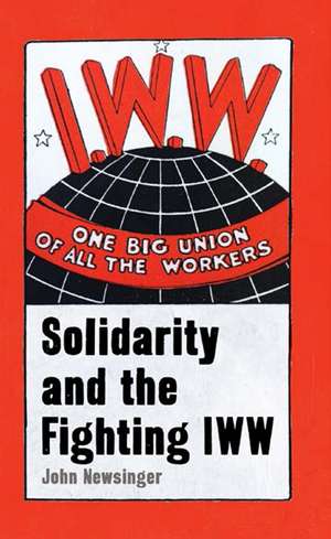 One Big Union of All the Workers: Solidarity and the Fighting IWW de John Newsinger