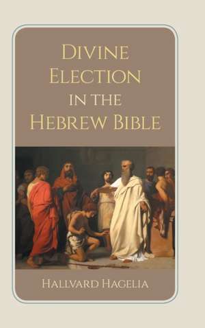 Divine Election in the Hebrew Bible de Hallvard Hagelia