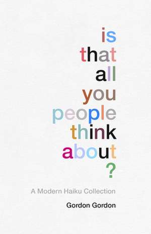 Is That All You People Think About?: A Collection of Modern Haikus de Gordon Gordon