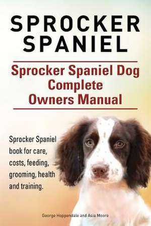 Sprocker Spaniel. Sprocker Spaniel Dog Complete Owners Manual. Sprocker Spaniel Book for Care, Costs, Feeding, Grooming, Health and Training. de George Hoppendale