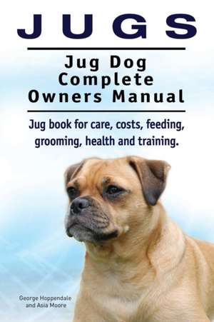 Jugs. Jug Dog Complete Owners Manual. Jug book for care, costs, feeding, grooming, health and training. Jug dogs. de George Hoppendale