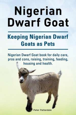 Nigerian Dwarf Goat. Keeping Nigerian Dwarf Goats as Pets. Nigerian Dwarf Goat book for daily care, pros and cons, raising, training, feeding, housing and health. de Peter Patterdale