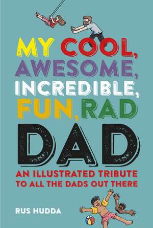 My Cool, Awesome, Incredible, Fun, Rad Dad: An illustrated tribute to all the dads out there de Rus Hudda