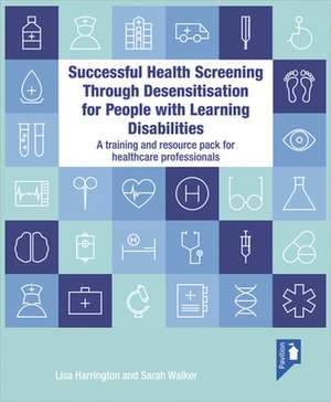 Successful Health Screening Through Desensitisation for People with Learning Disabilities: A Training and Resource Pack for Healthcare Professionals de Lisa Harrington