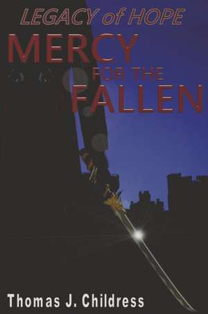 Legacy of Hope: Mercy for the Fallen de Thomas J. Childress