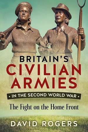 Britain's Civilian Armies in the Second World War de David Rogers