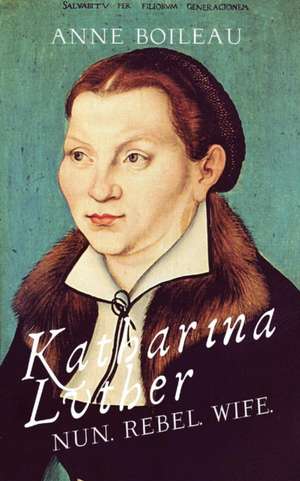 Katharina Luther: Nun, Rebel, Wife de Anne Boileau