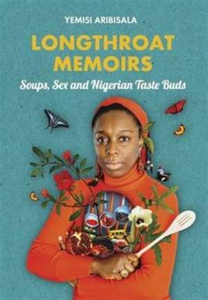 Longthroat Memoirs: Soups, Sex and Nigerian Taste Buds de Yemisi Aribisala