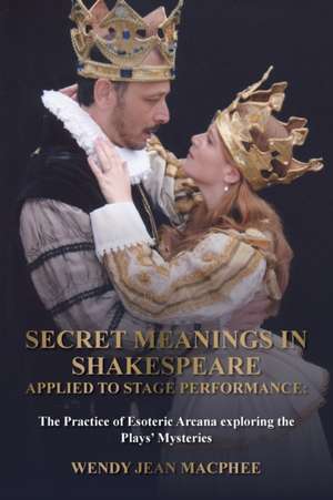 Secret Meanings In Shakespeare Applied To Stage Performance de Wendy Jean Macphee