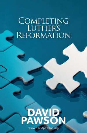 Completing Luther's Reformation de David Pawson