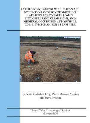 Later Bronze Age To Middle Iron Age Occupation and Iron Production, Late Iron Age to Early Roman Enclosures and Cremations and Medieval Occupation at Hartshill Copse, Thatcham, West Berkshire de Anne-Michelle Huvig