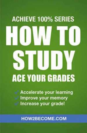 How to Study: Ace Your Grades: Achieve 100% Series Revision/Study Guide de How2become