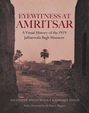 Eyewitness at Amritsar: A Visual History of the Jallianwala Bagh Massacre 1919 de Amandeep Singh Madra