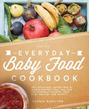 Everyday Baby Food Cookbook de Sophia Hamilton