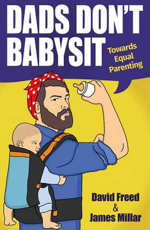 Dads Don't Babysit: Towards Equal Parenting de James Millar