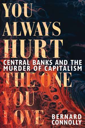 You Always Hurt the One You Love: Central Banks and the Murder of Capitalism de Bernard Connolly