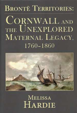 Brontë Territories: Cornwall and the Unexplored Maternal Legacy, 1760-1870 de Melissa Hardie