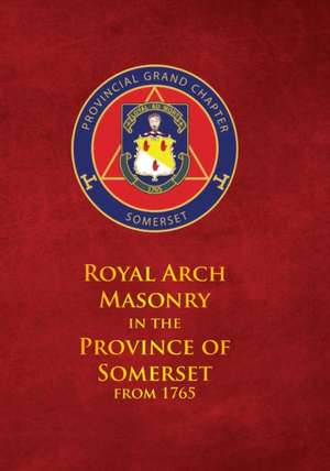 Royal Arch Masonry in the Province of Somerset from 1765 de D John Bennett