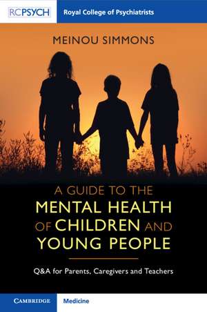 A Guide to the Mental Health of Children and Young People: Q&A for Parents, Caregivers and Teachers de Meinou Simmons