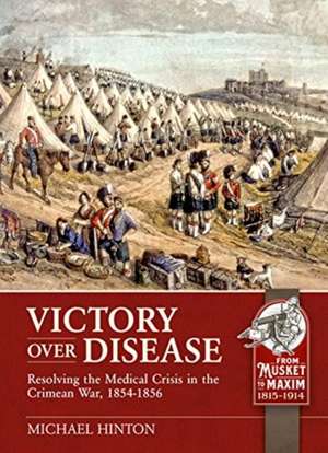 Victory Over Disease: Resolving the Medical Crisis in the Crimean War, 1854-1856 de Michael Hinton