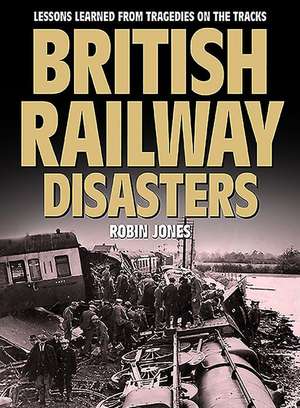 British Railway Disasters: Lessons Learned from Tragedies on the Track de Robin Jones