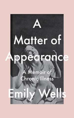 A Matter of Appearance: A Memoir of Chronic Illness de Emily Wells