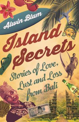 Island Secrets: Stories of Love, Lust and Loss in Bali de Alwin Blum