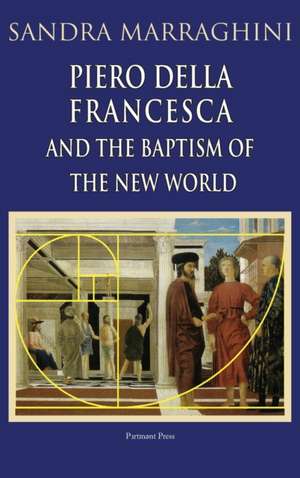 Piero della Francesca and the Baptism of the New World de Sandra Marraghini