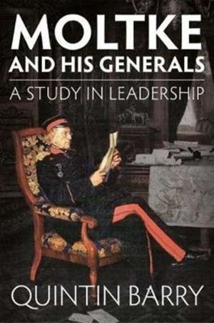 Moltke and His Generals: A Study in Leadership de Quintin Barry