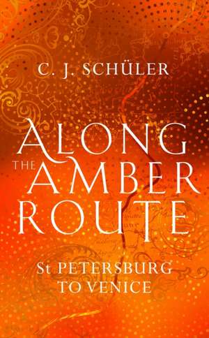 Along the Amber Route: St. Petersburg to Venice de C. J. Schüler