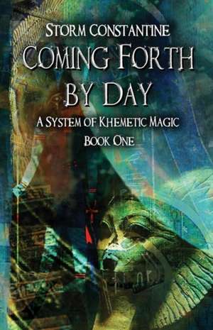 Coming Forth By Day: A System of Khemetic Magic Book One de Storm Constantine