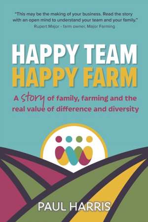 Happy Team, Happy Farm: A story of family, farming and the real value of difference and diversity de Paul Harris