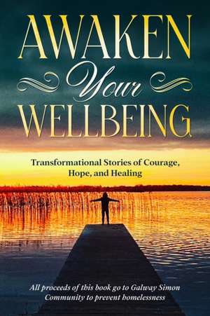 Awaken Your Wellbeing: Transformational Stories of Courage, Hope, and Healing de Galway Simon Community