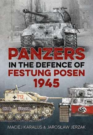 Panzers in the Defence of Festung Posen 1945 de Jaroslaw Jerzak