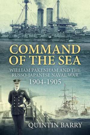 Command of the Sea: William Pakenham and the Russo-Japanese Naval War 1904-1905 de Quintin Barry