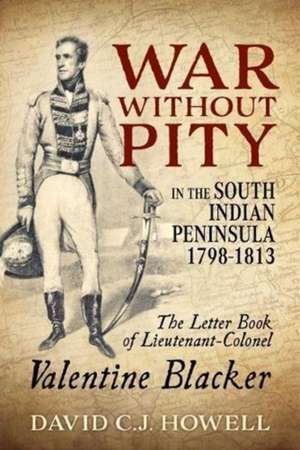 War Without Pity in the South Indian Peninsula 1798-1813 de David C J Howell